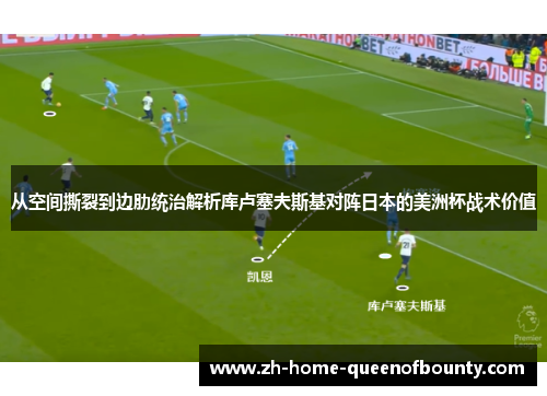 从空间撕裂到边肋统治解析库卢塞夫斯基对阵日本的美洲杯战术价值 从空间撕裂到边肋统治解析库卢塞夫斯基对阵日本的美洲杯战术价值