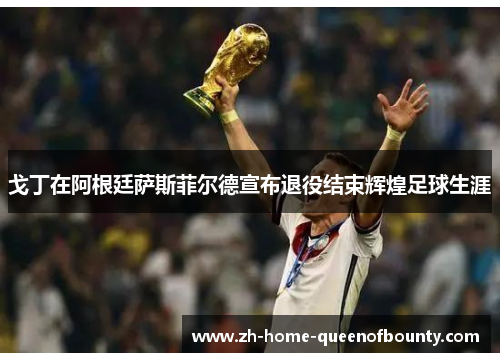 戈丁在阿根廷萨斯菲尔德宣布退役结束辉煌足球生涯 戈丁在阿根廷萨斯菲尔德宣布退役结束辉煌足球生涯