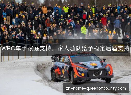 WRC车手家庭支持，家人随队给予稳定后盾支持