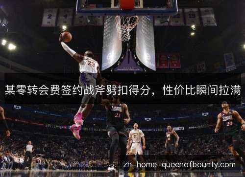 某零转会费签约战斧劈扣得分，性价比瞬间拉满