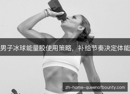 男子冰球能量胶使用策略,补给节奏决定体能 男子冰球能量胶使用策略,补给节奏决定体能